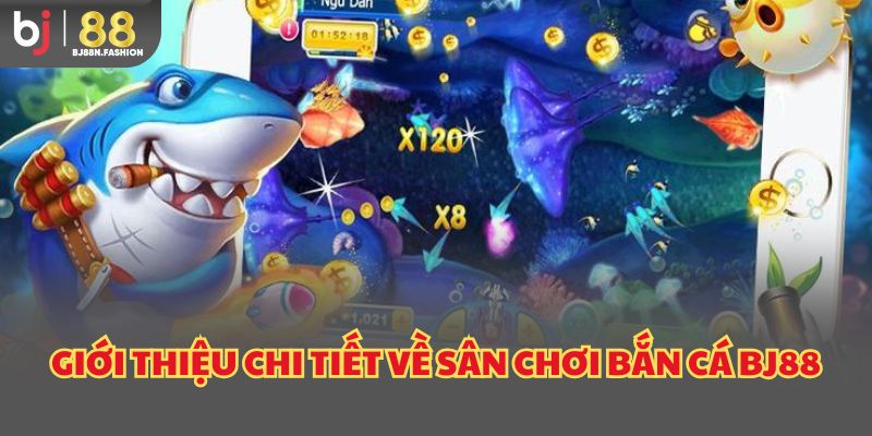 Giới thiệu chi tiết về sân chơi bắn cá BJ88
