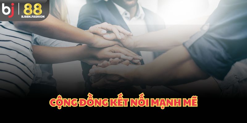 Cộng đồng kết nối mạnh mẽ