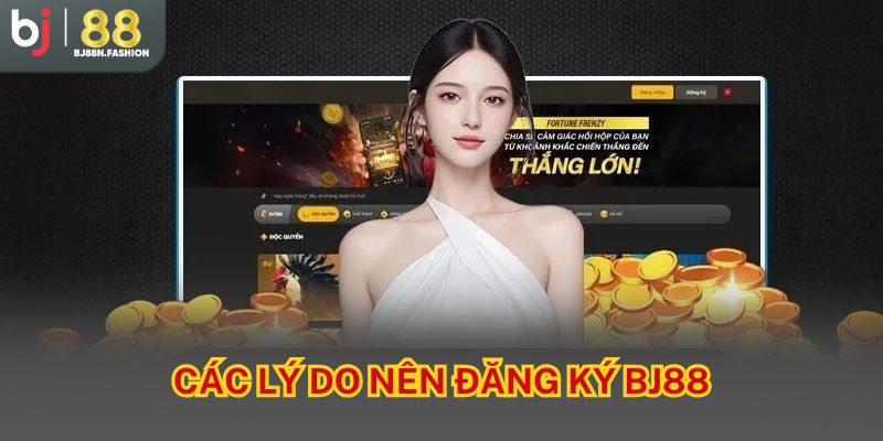 Các lý do nên đăng ký BJ88