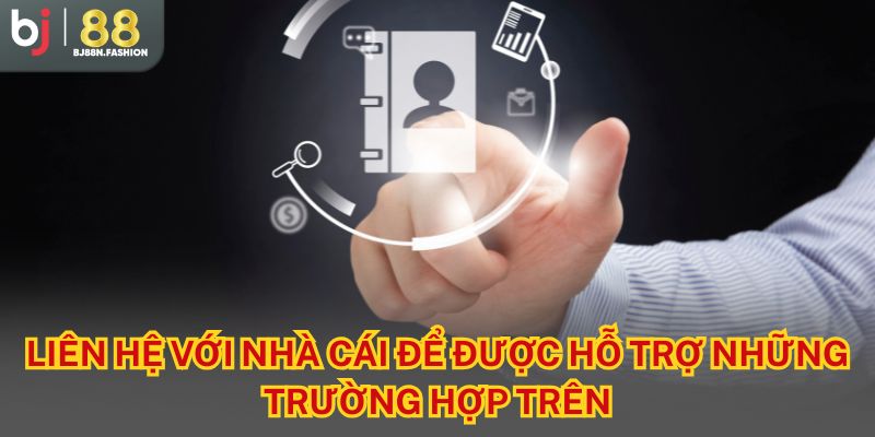 Liên hệ với nhà cái để được hỗ trợ những trường hợp trên
