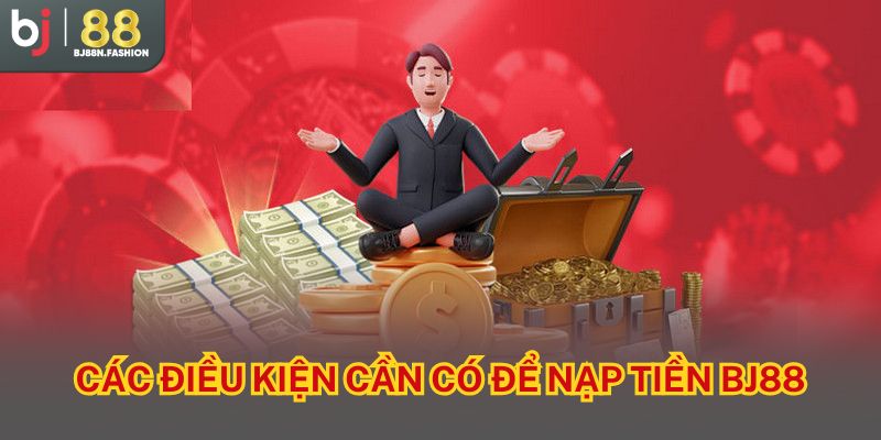 Các điều kiện cần có để nạp tiền BJ88