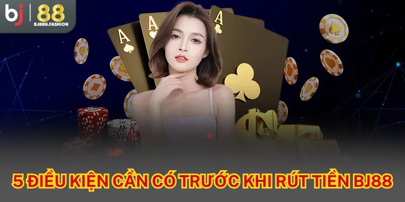 5 điều kiện cần có trước khi rút tiền BJ88