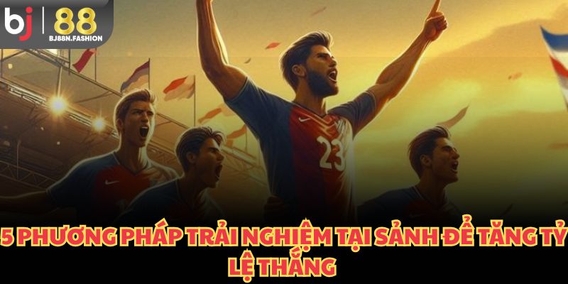 5 phương pháp trải nghiệm tại sảnh để tăng tỷ lệ thắng