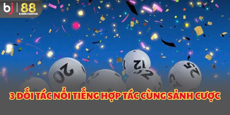 3 đối tác nổi tiếng hợp tác cùng sảnh cược